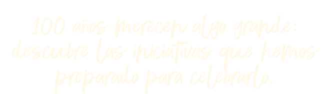100 años merecen algo grande:
descubre las iniciativas que hemos preparado para celebrarlo.